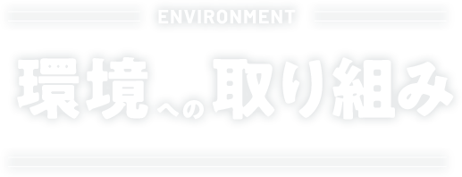 ENVIRONMENT 環境への取り組み